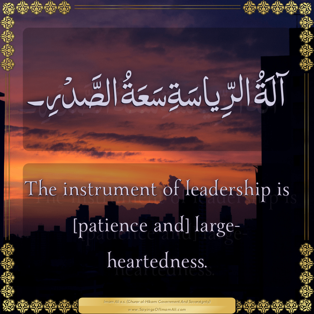 The instrument of leadership is [patience and] large-heartedness.